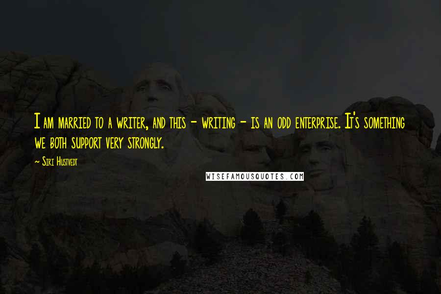 Siri Hustvedt Quotes: I am married to a writer, and this - writing - is an odd enterprise. It's something we both support very strongly.