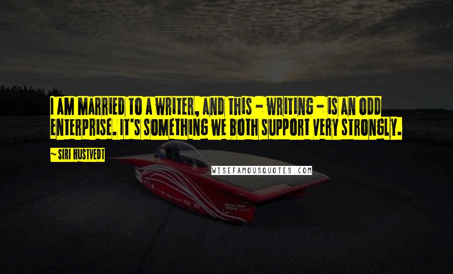 Siri Hustvedt Quotes: I am married to a writer, and this - writing - is an odd enterprise. It's something we both support very strongly.