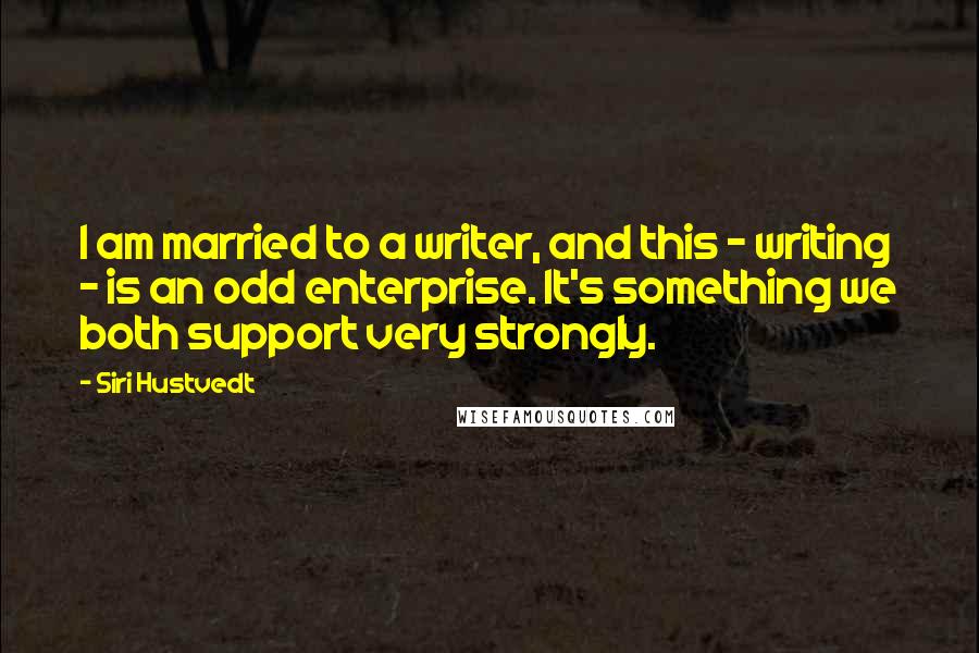 Siri Hustvedt Quotes: I am married to a writer, and this - writing - is an odd enterprise. It's something we both support very strongly.