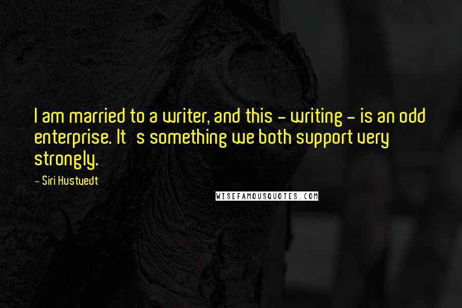 Siri Hustvedt Quotes: I am married to a writer, and this - writing - is an odd enterprise. It's something we both support very strongly.