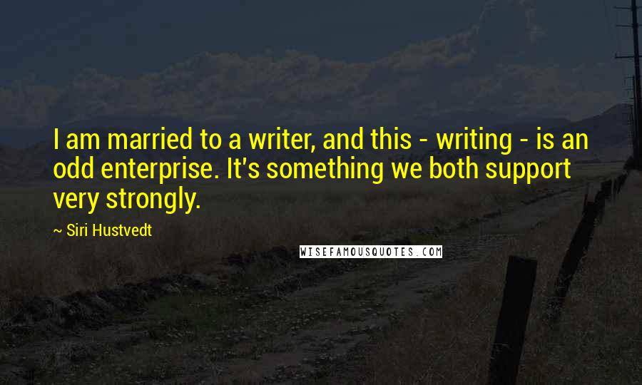 Siri Hustvedt Quotes: I am married to a writer, and this - writing - is an odd enterprise. It's something we both support very strongly.