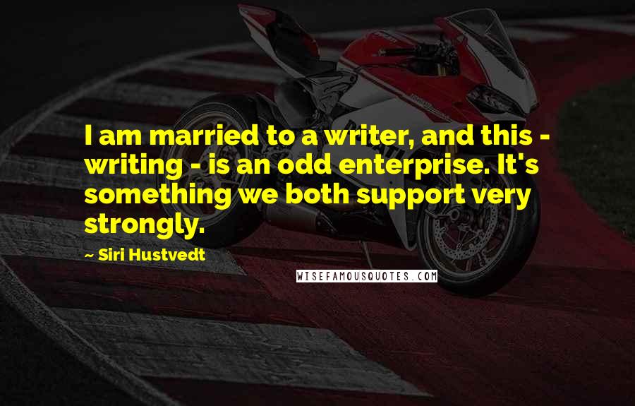 Siri Hustvedt Quotes: I am married to a writer, and this - writing - is an odd enterprise. It's something we both support very strongly.