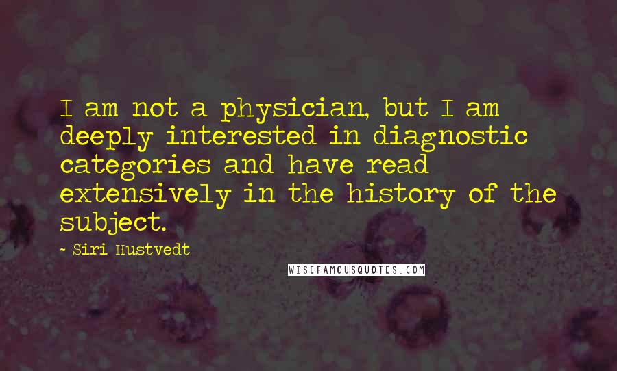 Siri Hustvedt Quotes: I am not a physician, but I am deeply interested in diagnostic categories and have read extensively in the history of the subject.