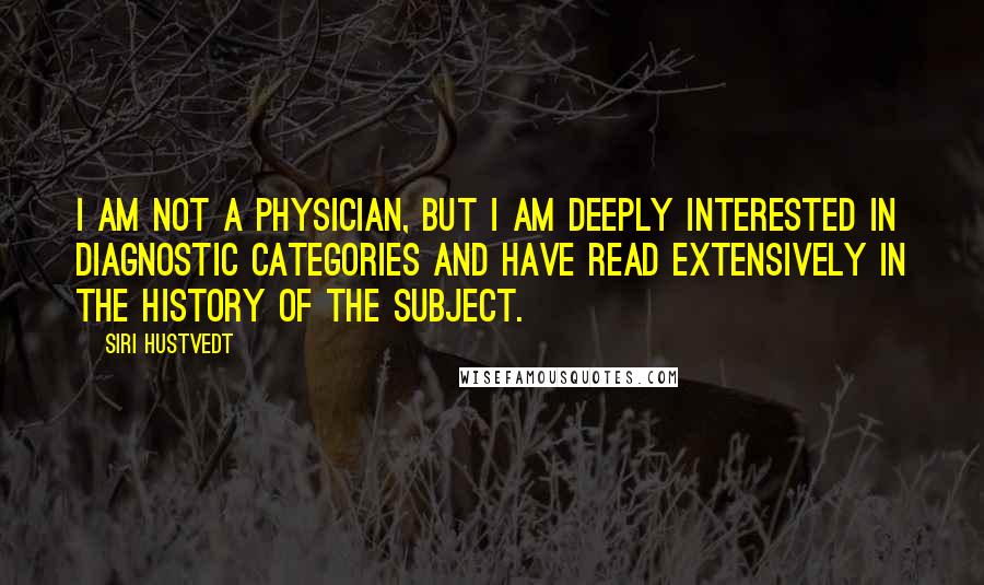 Siri Hustvedt Quotes: I am not a physician, but I am deeply interested in diagnostic categories and have read extensively in the history of the subject.