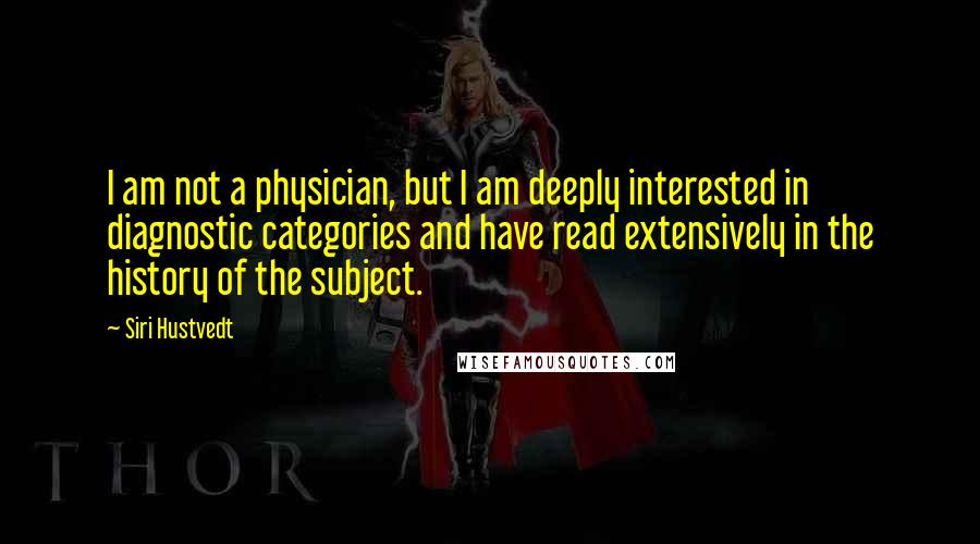 Siri Hustvedt Quotes: I am not a physician, but I am deeply interested in diagnostic categories and have read extensively in the history of the subject.