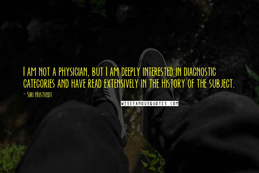 Siri Hustvedt Quotes: I am not a physician, but I am deeply interested in diagnostic categories and have read extensively in the history of the subject.