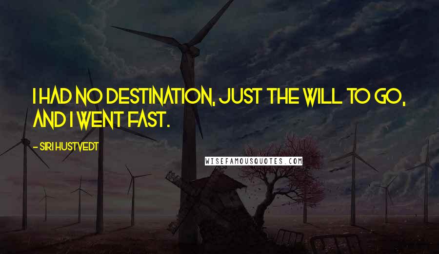 Siri Hustvedt Quotes: I had no destination, just the will to go, and I went fast.
