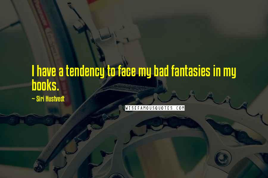 Siri Hustvedt Quotes: I have a tendency to face my bad fantasies in my books.