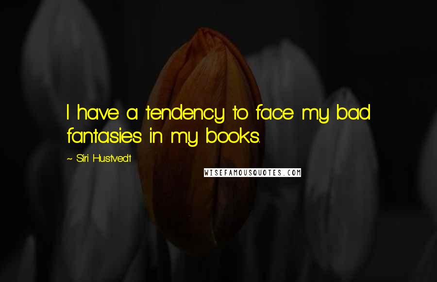 Siri Hustvedt Quotes: I have a tendency to face my bad fantasies in my books.