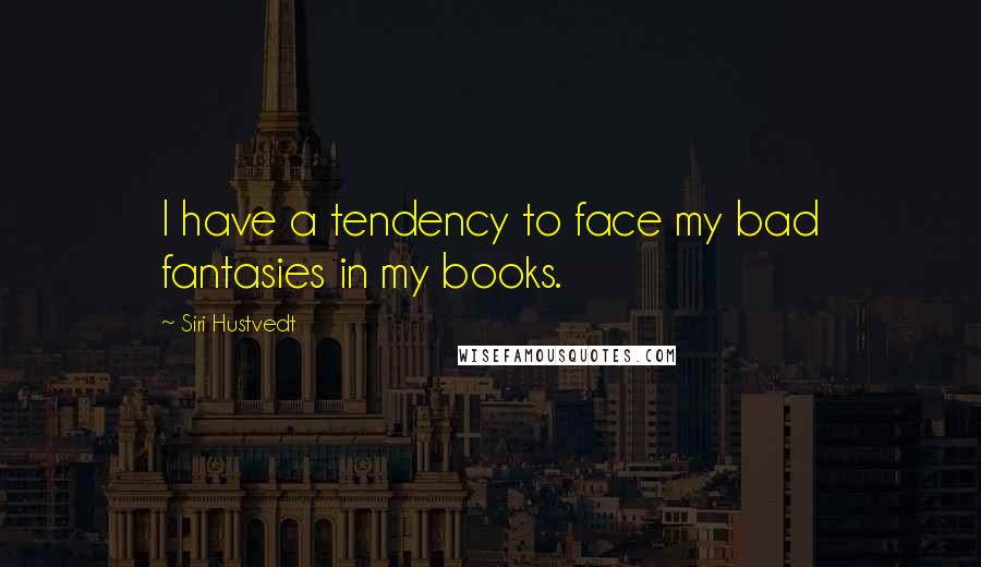 Siri Hustvedt Quotes: I have a tendency to face my bad fantasies in my books.