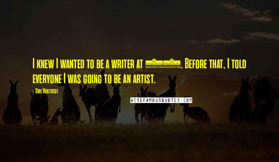 Siri Hustvedt Quotes: I knew I wanted to be a writer at 13. Before that, I told everyone I was going to be an artist.