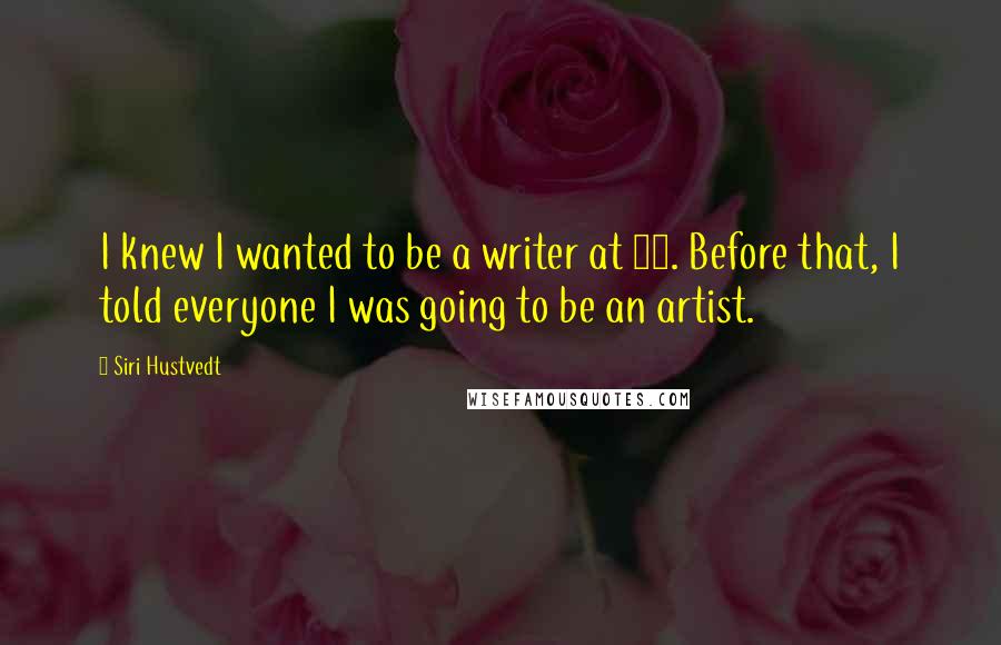 Siri Hustvedt Quotes: I knew I wanted to be a writer at 13. Before that, I told everyone I was going to be an artist.