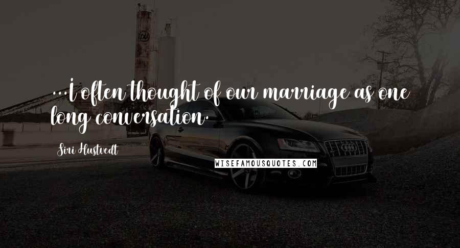 Siri Hustvedt Quotes: ...I often thought of our marriage as one long conversation.