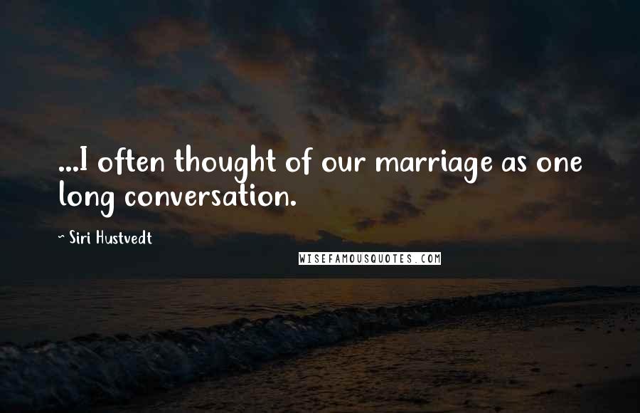 Siri Hustvedt Quotes: ...I often thought of our marriage as one long conversation.
