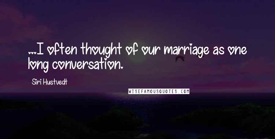 Siri Hustvedt Quotes: ...I often thought of our marriage as one long conversation.