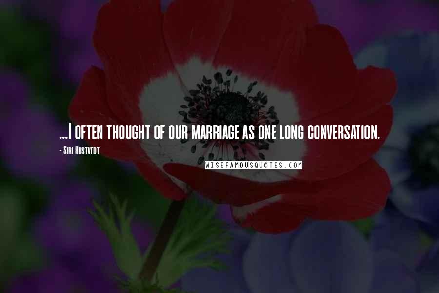 Siri Hustvedt Quotes: ...I often thought of our marriage as one long conversation.