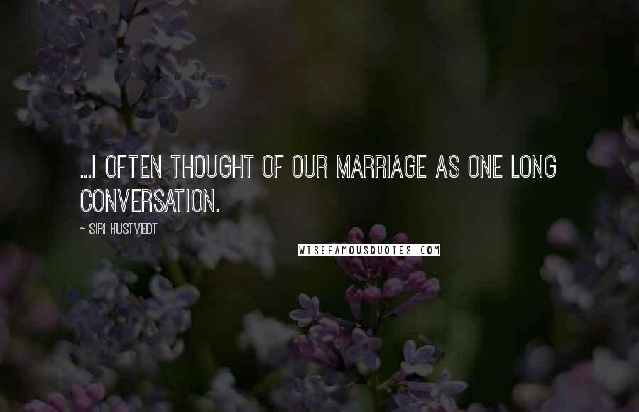 Siri Hustvedt Quotes: ...I often thought of our marriage as one long conversation.