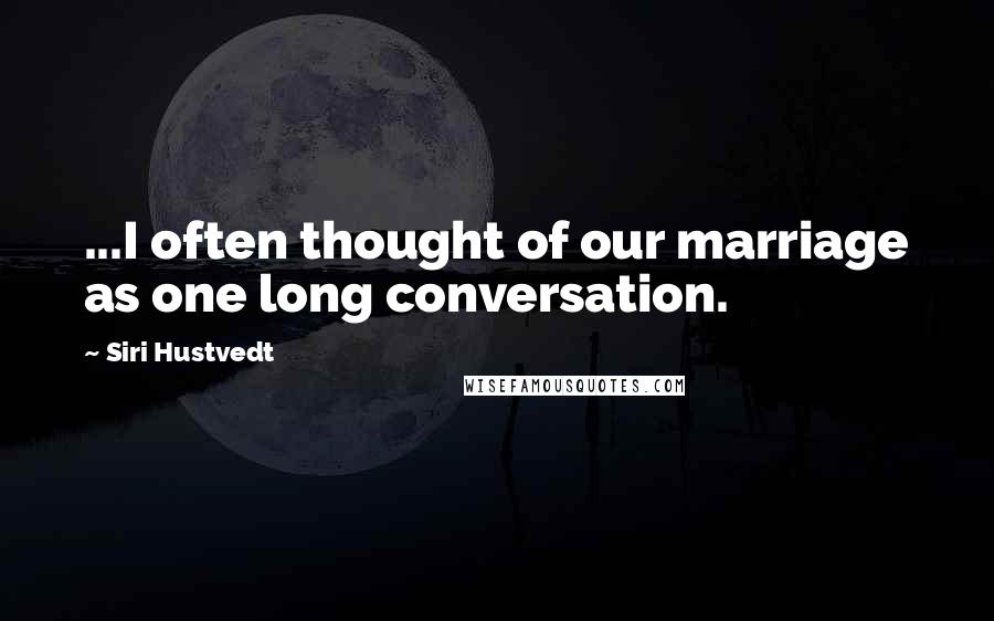 Siri Hustvedt Quotes: ...I often thought of our marriage as one long conversation.