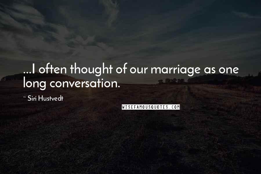 Siri Hustvedt Quotes: ...I often thought of our marriage as one long conversation.