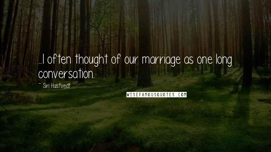 Siri Hustvedt Quotes: ...I often thought of our marriage as one long conversation.