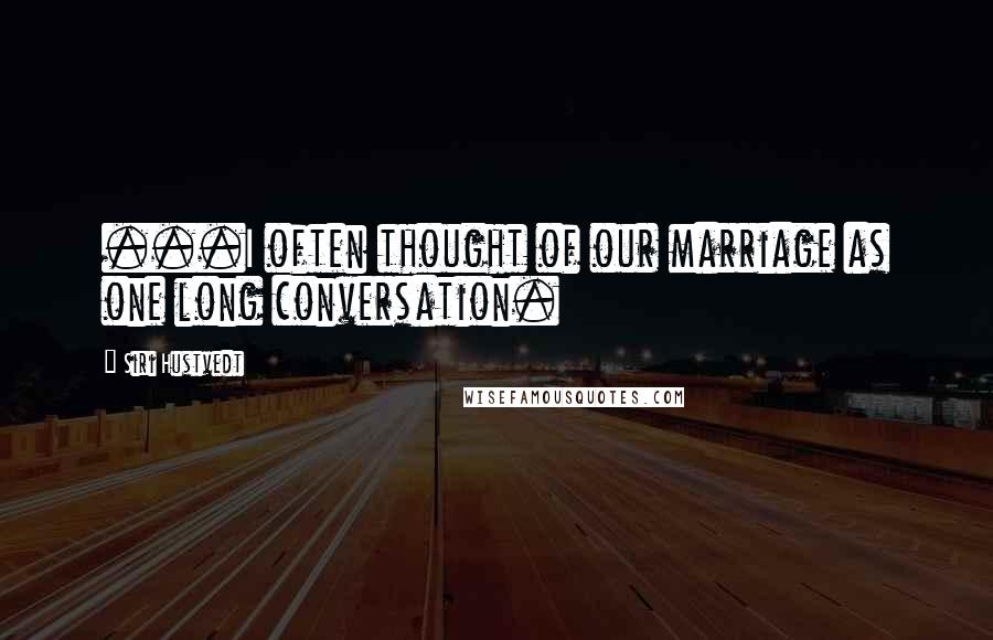Siri Hustvedt Quotes: ...I often thought of our marriage as one long conversation.