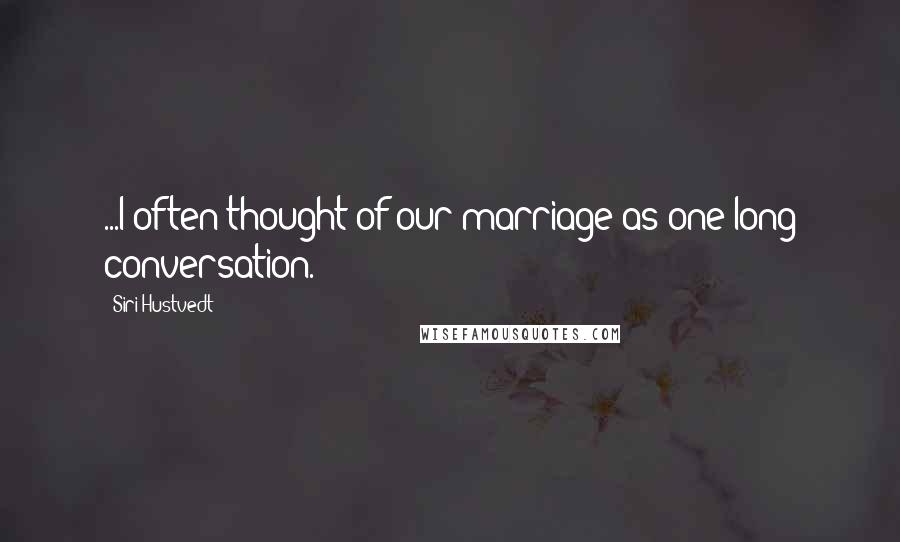 Siri Hustvedt Quotes: ...I often thought of our marriage as one long conversation.