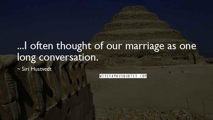 Siri Hustvedt Quotes: ...I often thought of our marriage as one long conversation.