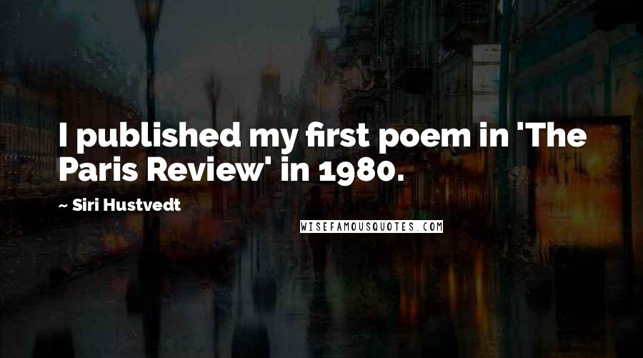 Siri Hustvedt Quotes: I published my first poem in 'The Paris Review' in 1980.