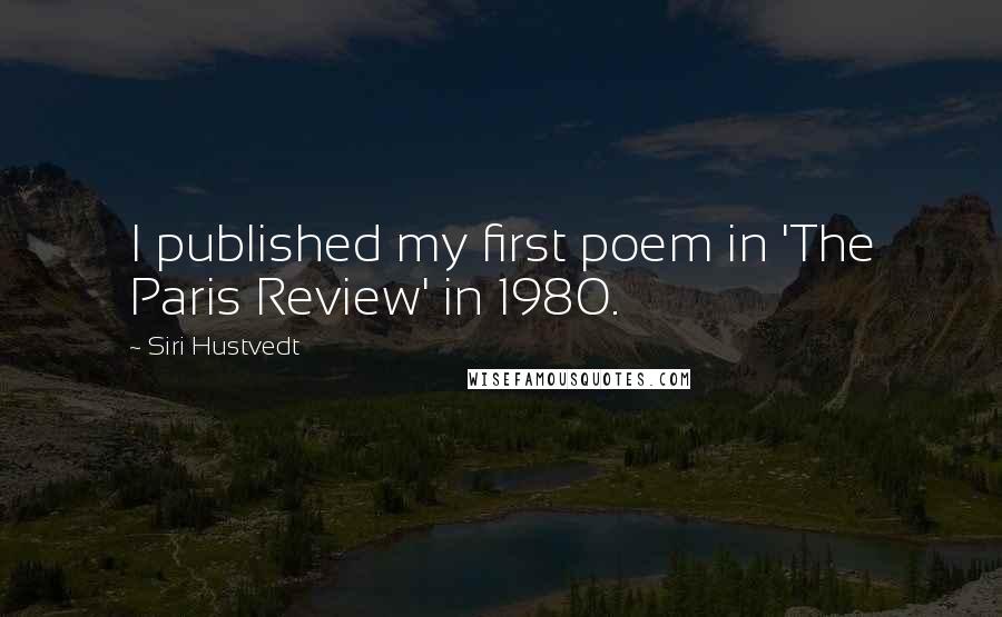 Siri Hustvedt Quotes: I published my first poem in 'The Paris Review' in 1980.