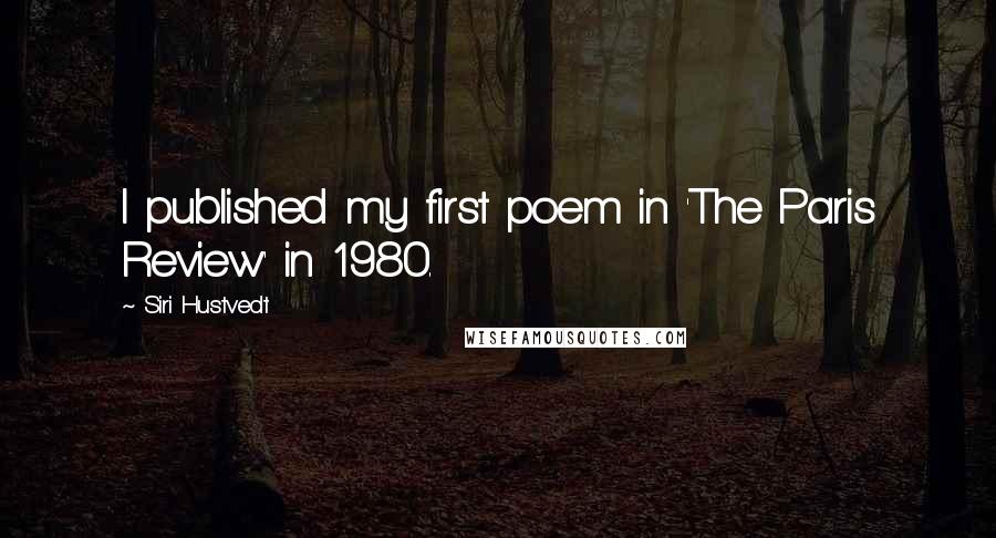 Siri Hustvedt Quotes: I published my first poem in 'The Paris Review' in 1980.