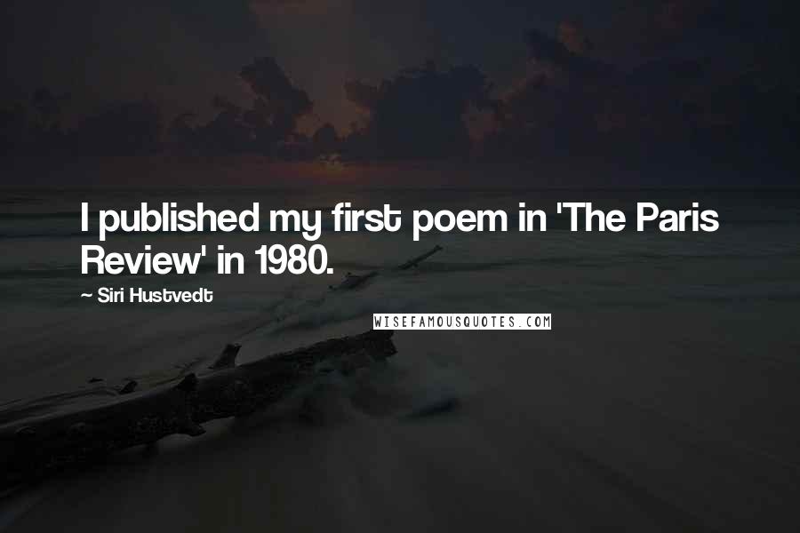 Siri Hustvedt Quotes: I published my first poem in 'The Paris Review' in 1980.