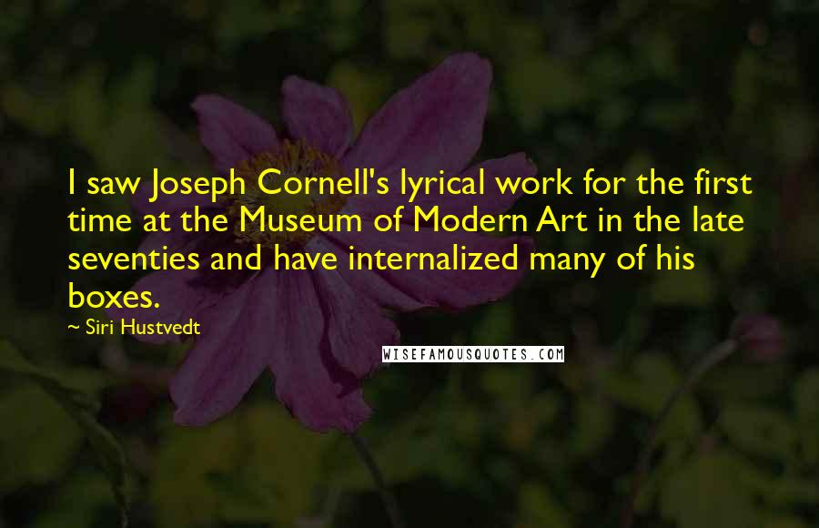 Siri Hustvedt Quotes: I saw Joseph Cornell's lyrical work for the first time at the Museum of Modern Art in the late seventies and have internalized many of his boxes.