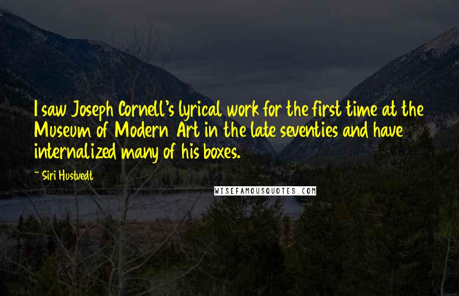 Siri Hustvedt Quotes: I saw Joseph Cornell's lyrical work for the first time at the Museum of Modern Art in the late seventies and have internalized many of his boxes.