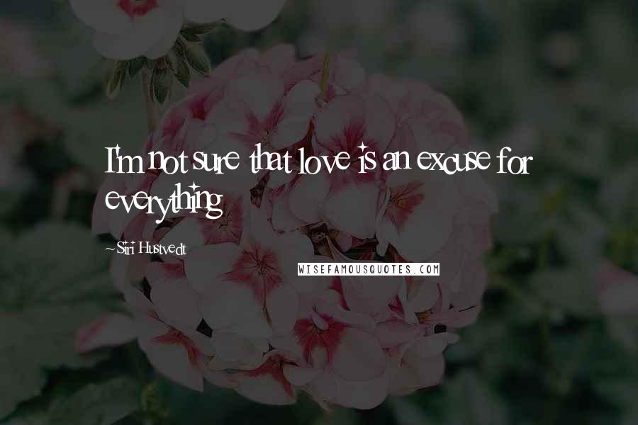 Siri Hustvedt Quotes: I'm not sure that love is an excuse for everything