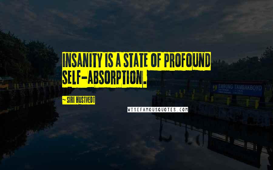Siri Hustvedt Quotes: Insanity is a state of profound self-absorption.