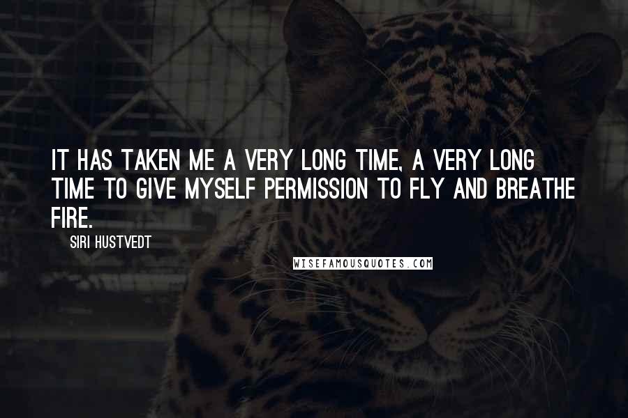 Siri Hustvedt Quotes: It has taken me a very long time, a very long time to give myself permission to fly and breathe fire.