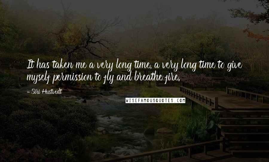 Siri Hustvedt Quotes: It has taken me a very long time, a very long time to give myself permission to fly and breathe fire.