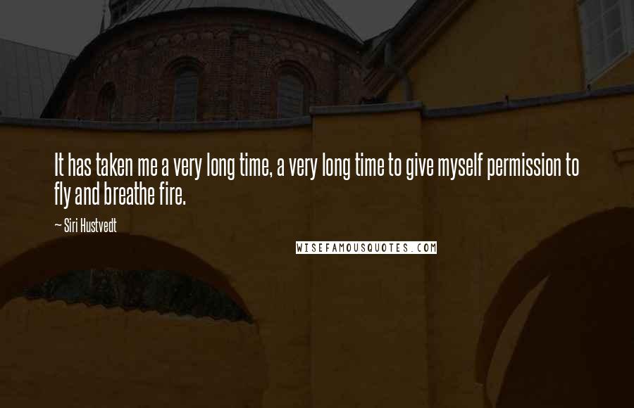 Siri Hustvedt Quotes: It has taken me a very long time, a very long time to give myself permission to fly and breathe fire.