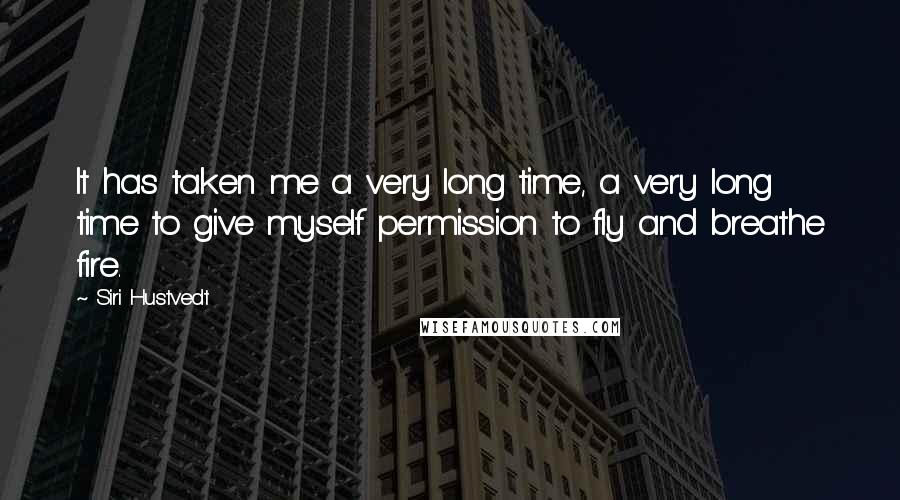 Siri Hustvedt Quotes: It has taken me a very long time, a very long time to give myself permission to fly and breathe fire.
