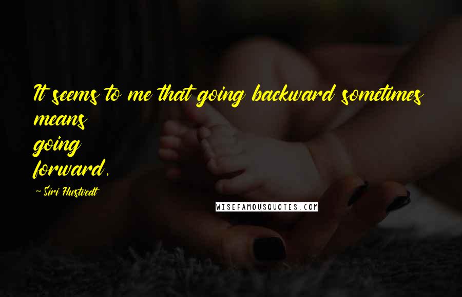 Siri Hustvedt Quotes: It seems to me that going backward sometimes means going forward.