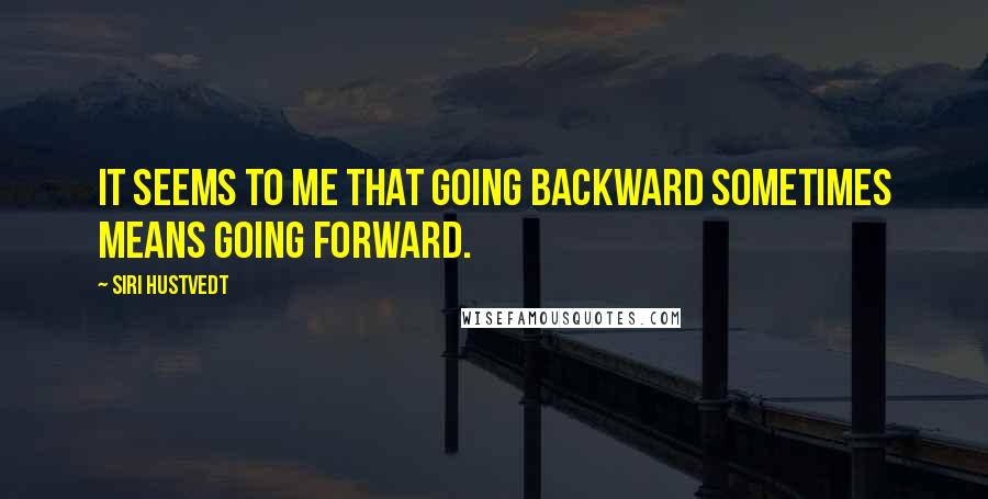 Siri Hustvedt Quotes: It seems to me that going backward sometimes means going forward.