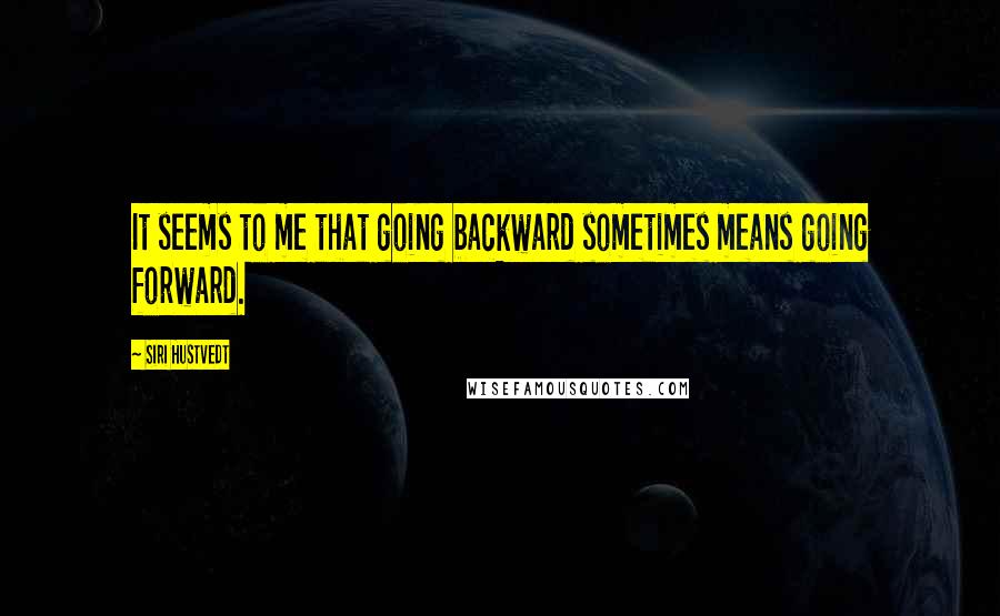 Siri Hustvedt Quotes: It seems to me that going backward sometimes means going forward.