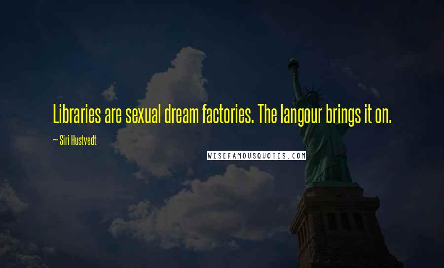 Siri Hustvedt Quotes: Libraries are sexual dream factories. The langour brings it on.