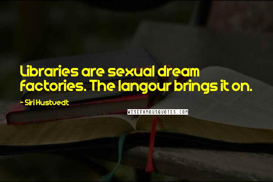 Siri Hustvedt Quotes: Libraries are sexual dream factories. The langour brings it on.