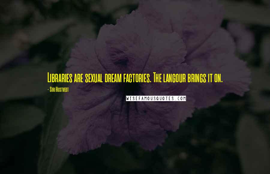 Siri Hustvedt Quotes: Libraries are sexual dream factories. The langour brings it on.