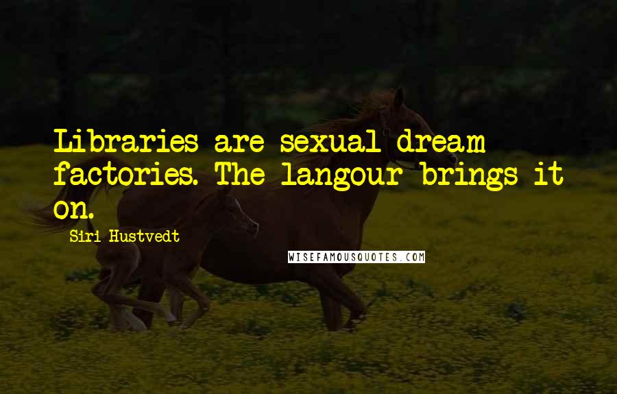 Siri Hustvedt Quotes: Libraries are sexual dream factories. The langour brings it on.