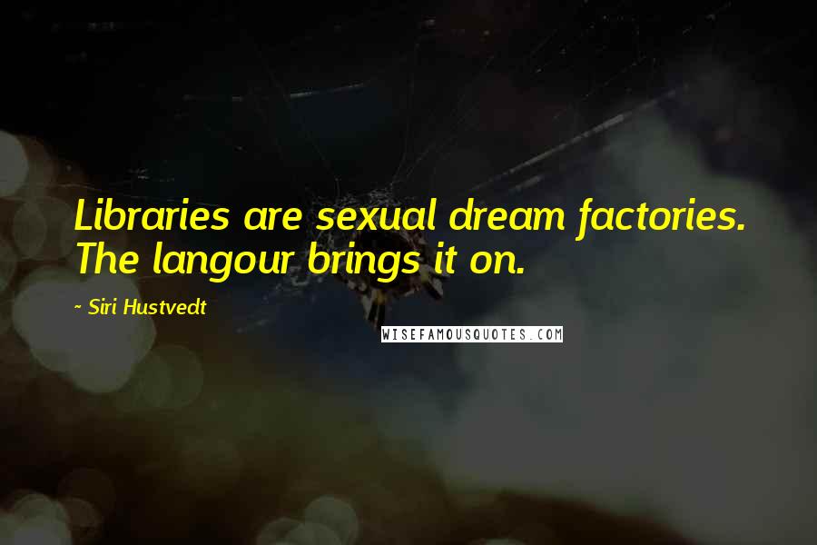 Siri Hustvedt Quotes: Libraries are sexual dream factories. The langour brings it on.