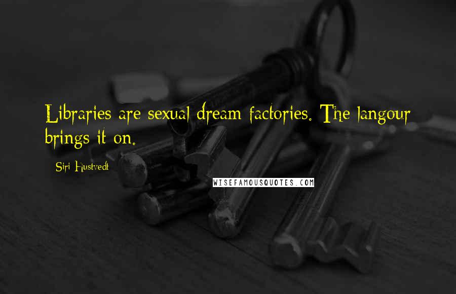 Siri Hustvedt Quotes: Libraries are sexual dream factories. The langour brings it on.