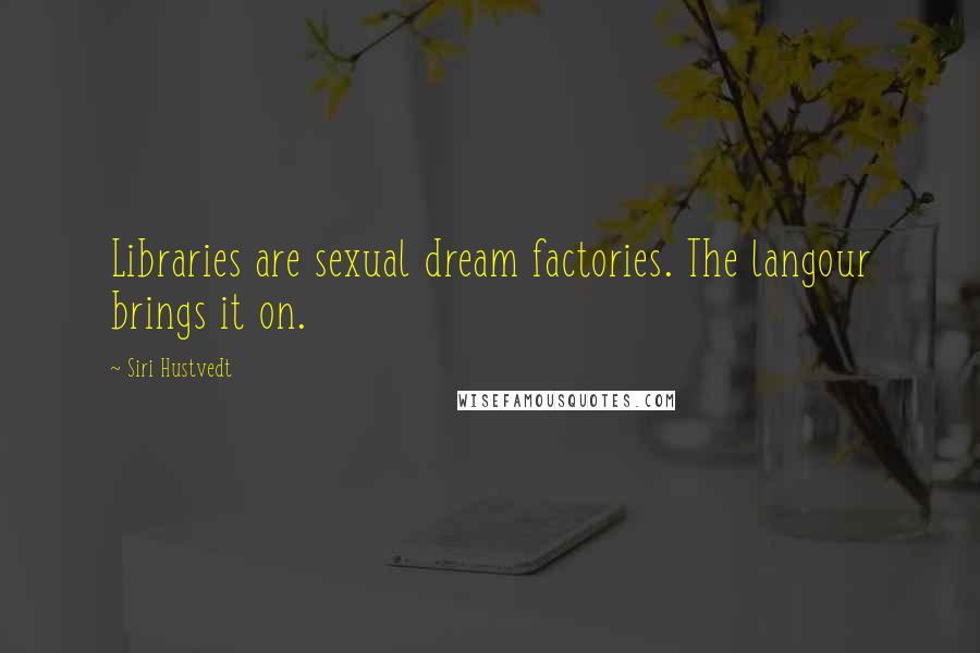 Siri Hustvedt Quotes: Libraries are sexual dream factories. The langour brings it on.