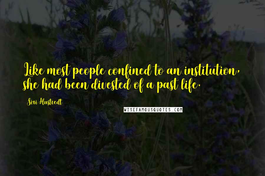 Siri Hustvedt Quotes: Like most people confined to an institution, she had been divested of a past life.